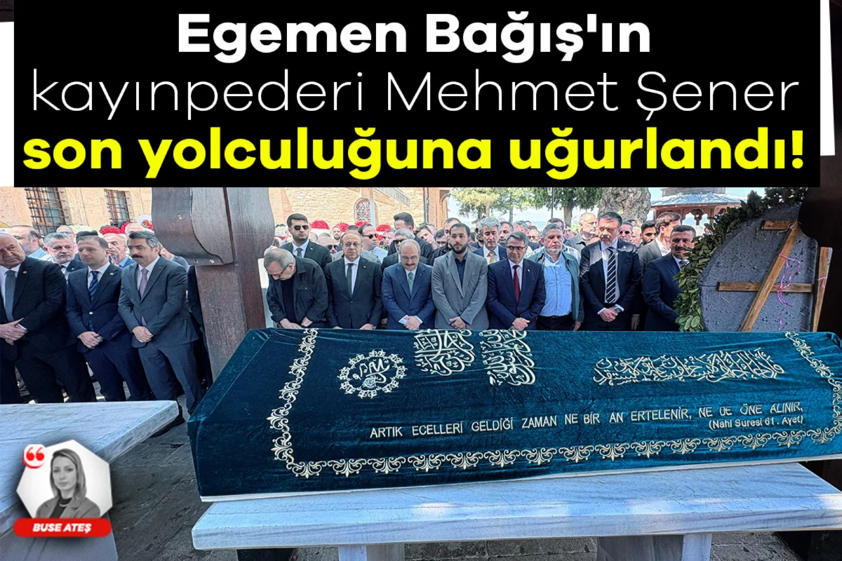 Egemen Bağış'ın kayınpederi Mehmet Şener son yolculuğuna uğurlandı!
