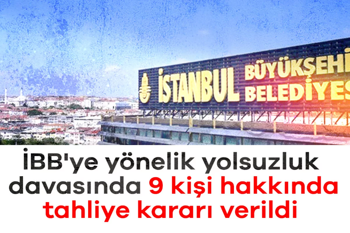 İBB'ye yönelik yolsuzluk davasında 9 kişi hakkında tahliye kararı verildi