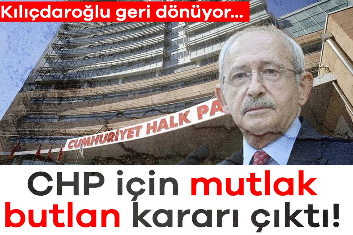 CHP için mutlak butlan kararı çıktı! Kılıçdaroğlu geri dönüyor
