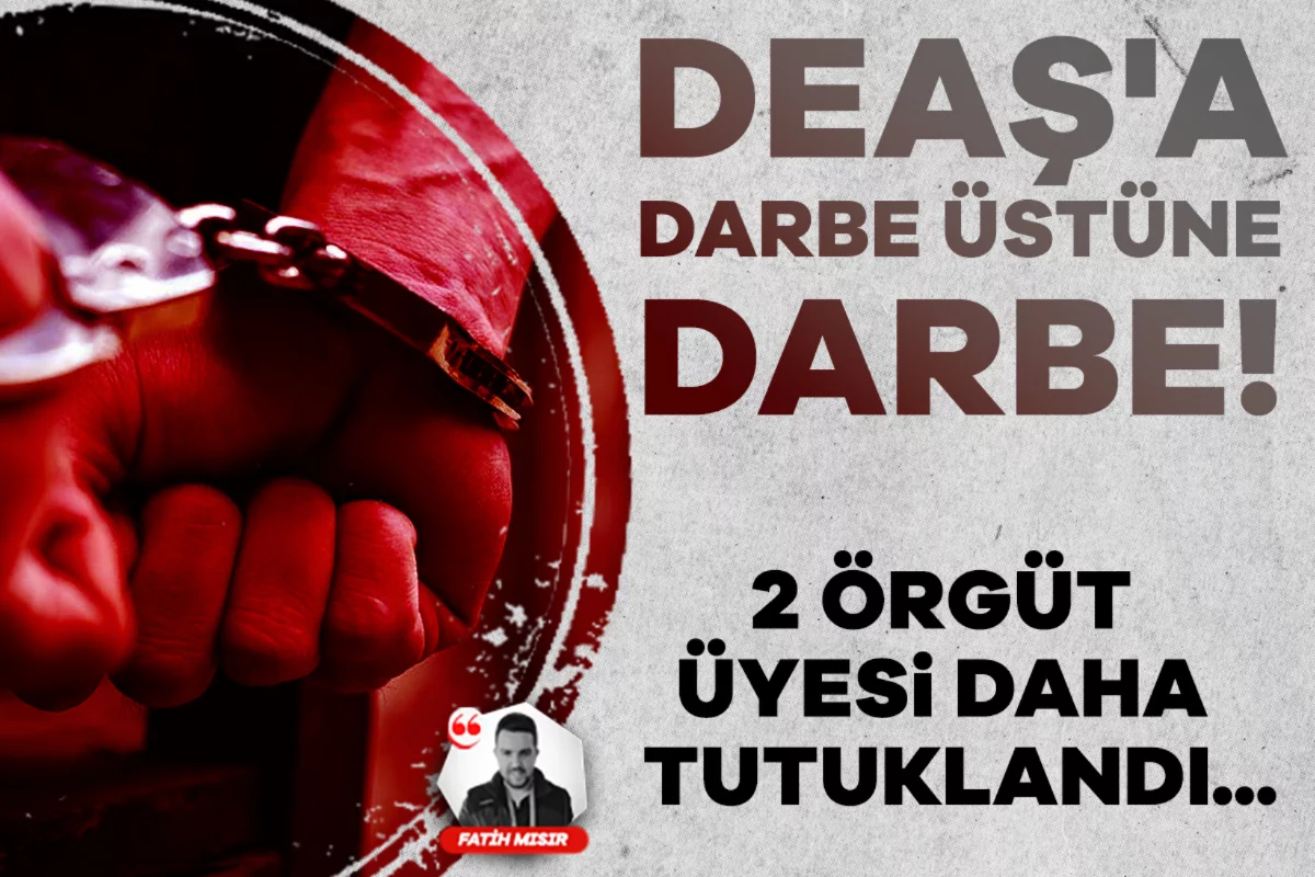 DEAŞ'a darbe üstüne darbe! 2 örgüt üyesi daha tutuklandı...