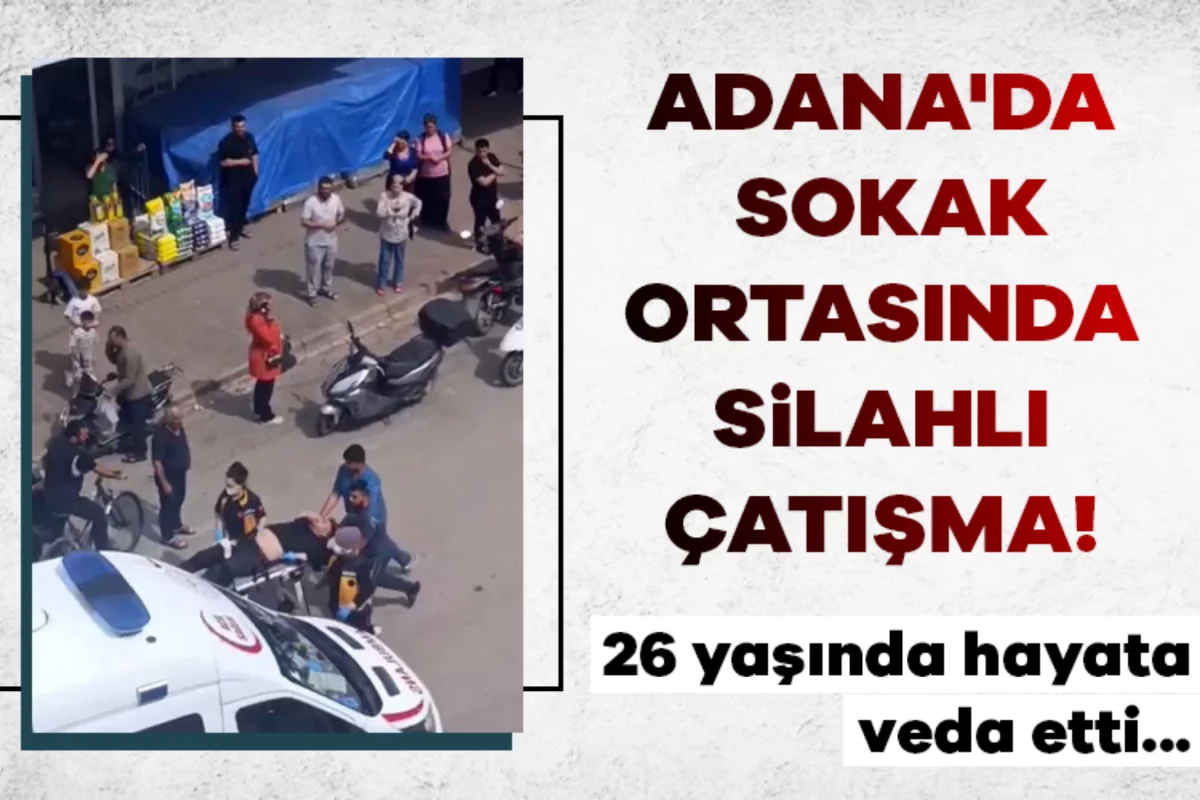 Adana'da sokak ortasında silahlı çatışma! 26 yaşında hayata veda etti...