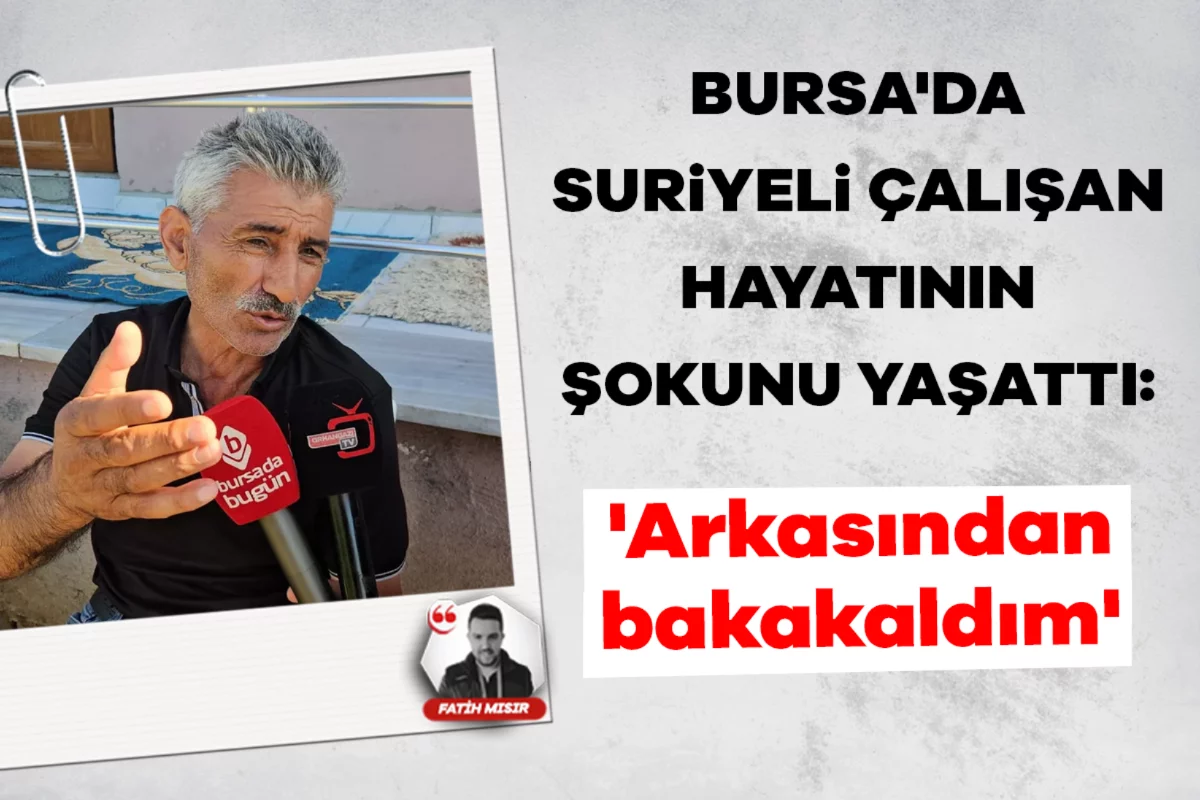 Bursa'da Suriyeli çalışan hayatının şokunu yaşattı: 'Arkasından bakakaldım'