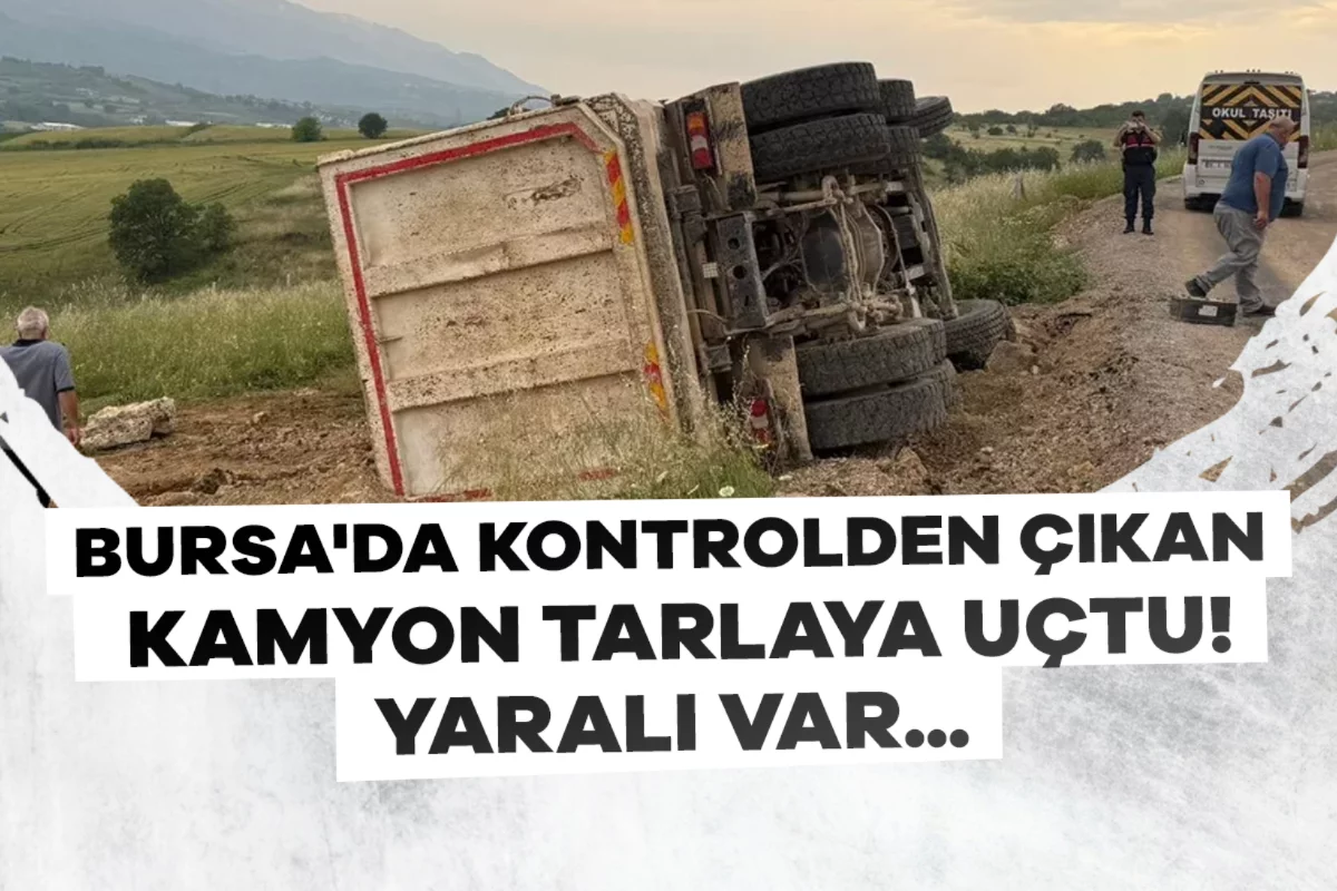 Bursa'da kontrolden çıkan kamyon tarlaya uçtu! Yaralı var...