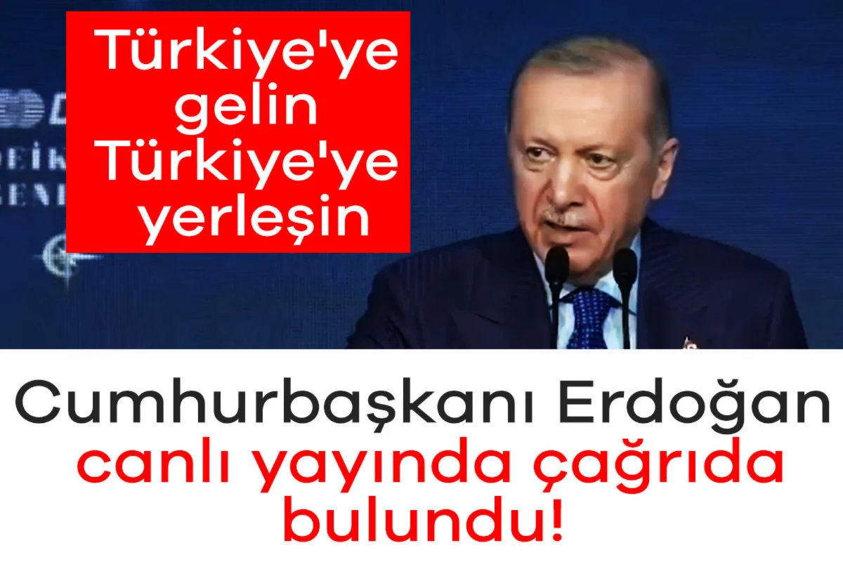 Cumhurbaşkanı Erdoğan, canlı yayında çağrıda bulundu: Türkiye'ye gelin, Türkiye'ye yerleşin