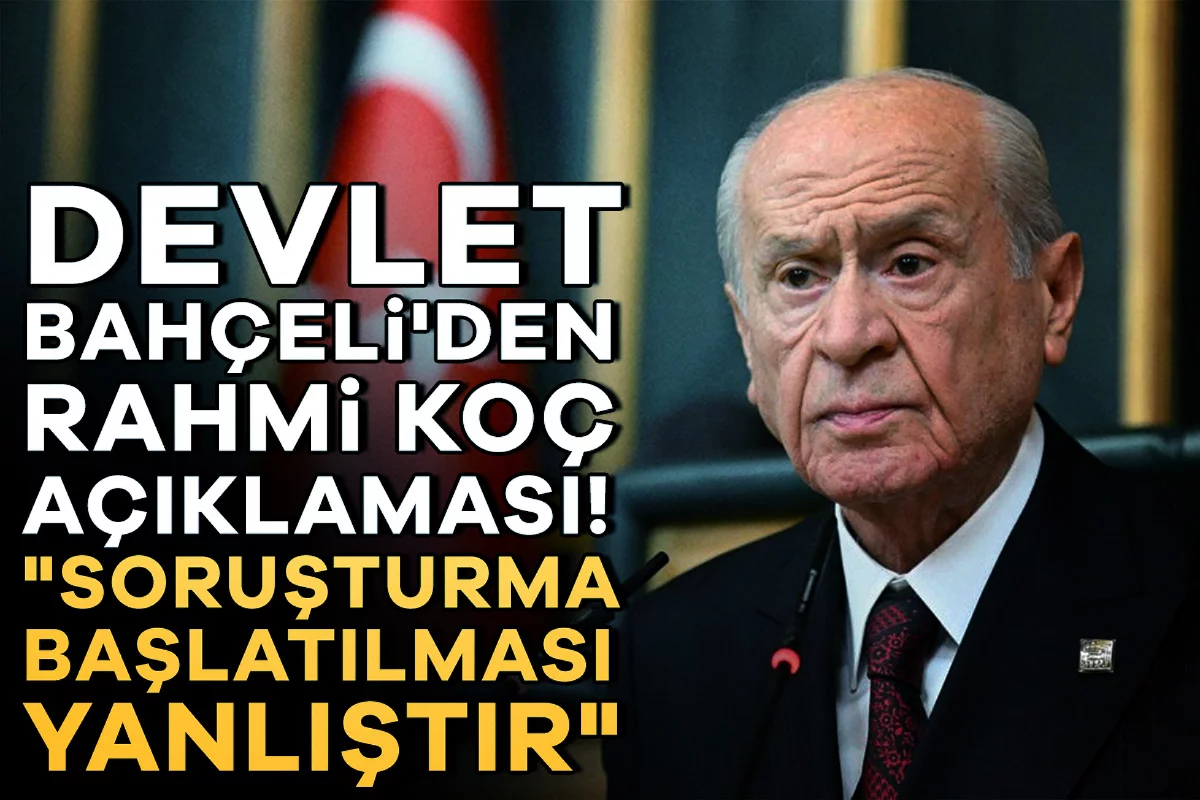 Devlet Bahçeli'den Rahmi koç açıklaması! "Soruşturma başlatılması yanlıştır"