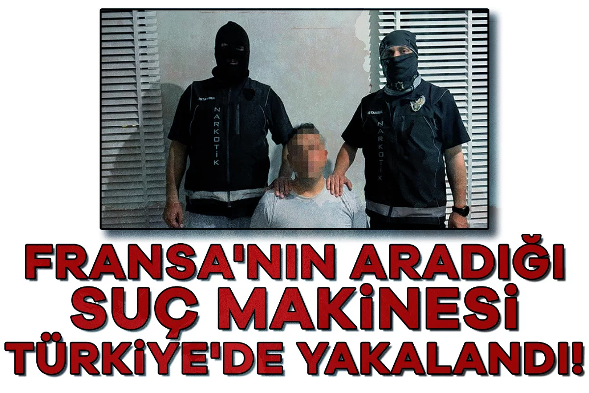 Fransa'nın aradığı suç makinesi Türkiye'de yakalandı!