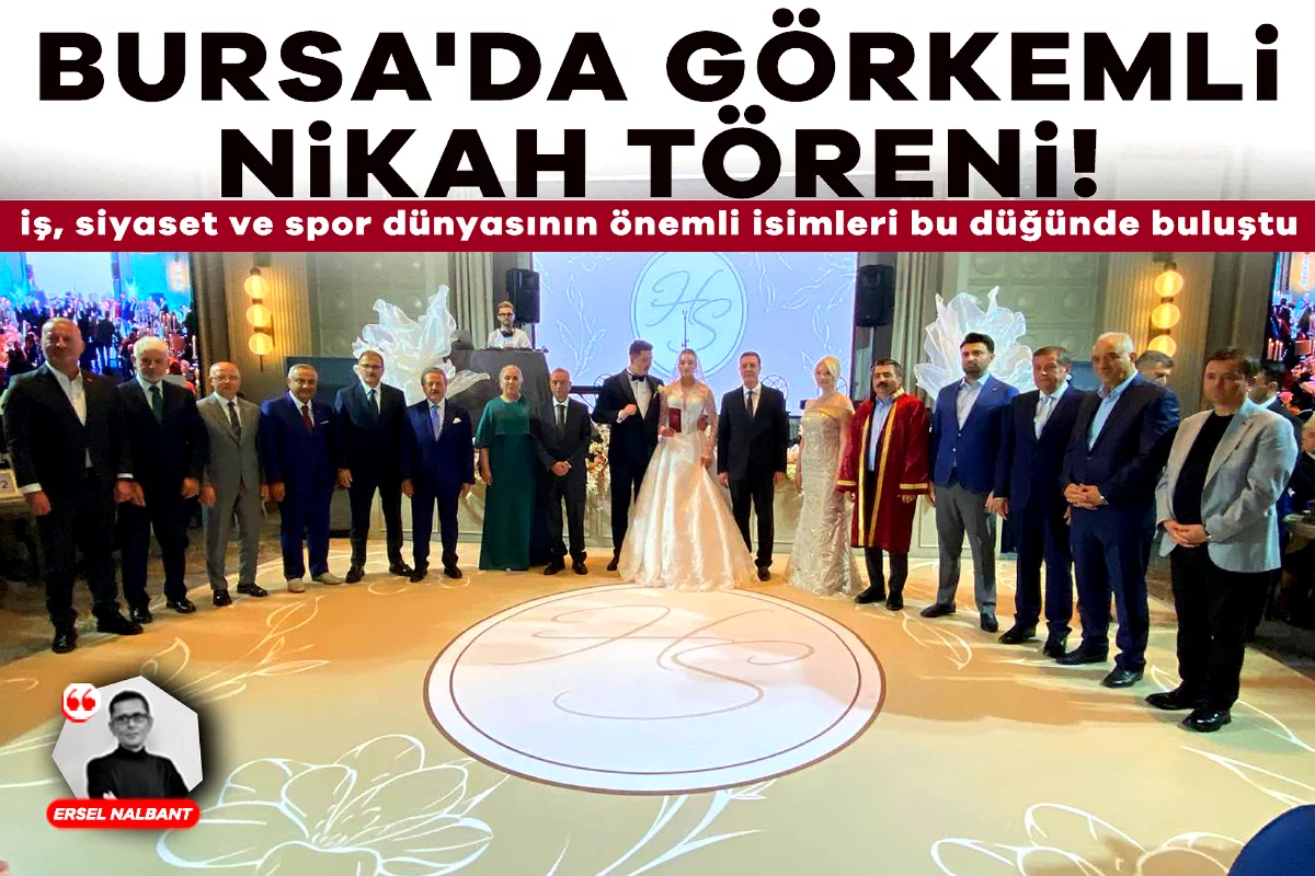 Bursa'da görkemli nikâh töreni! İş, Siyaset ve Spor dünyasının önemli isimleri bu düğünde buluştu