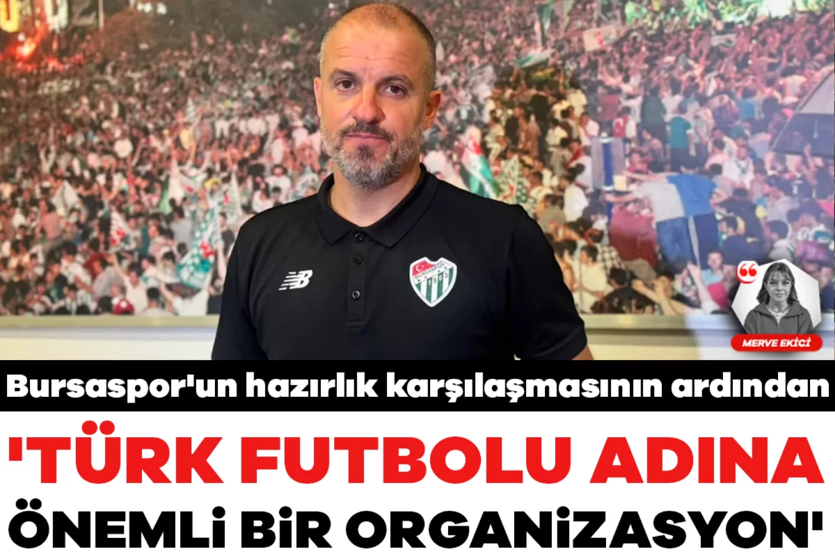 Bursaspor'un hazırlık karşılaşmasının ardından: 'Türk futbolu adına önemli bir organizasyon'