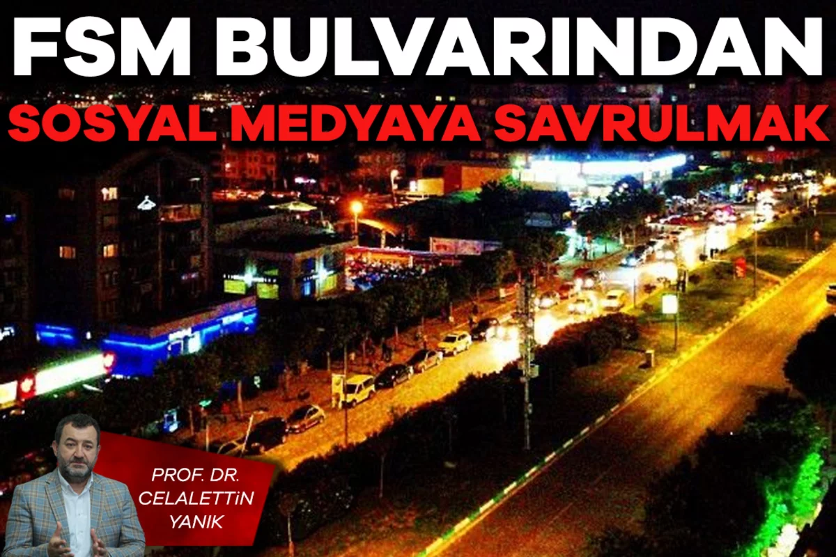 Prof. Dr. Celalettin Yanık; FSM Bulvarından Sosyal Medyaya Savrulmak