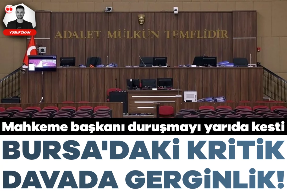 Bursa'daki kritik davada gerginlik! Mahkeme başkanı duruşmayı yarıda kesti