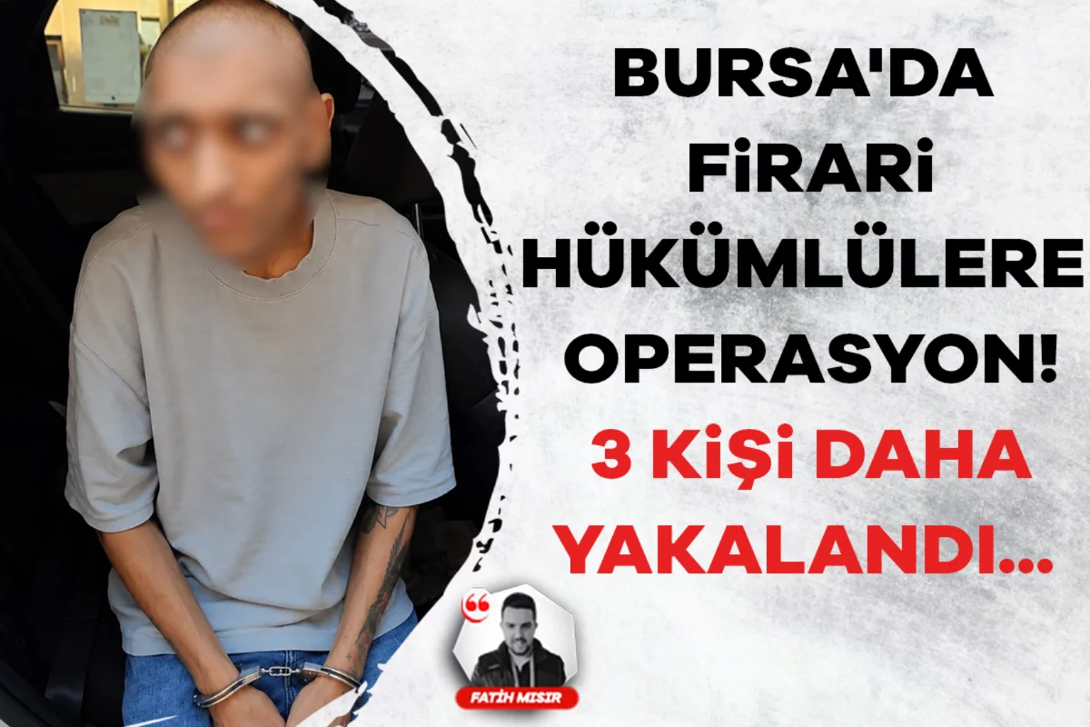 Bursa'da firari hükümlülere operasyon! 3 kişi daha yakalandı...