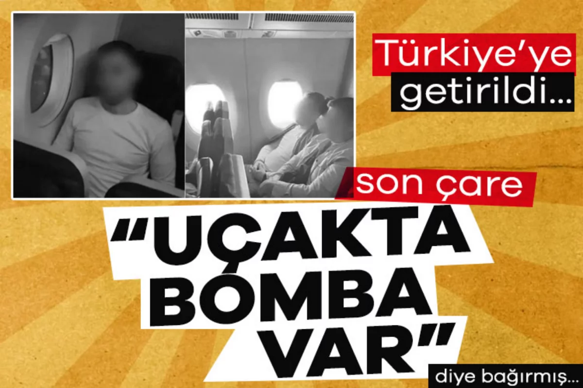 Son çare 'Uçakta bomba var' diye bağırmış! Türkiye'ye getirildi