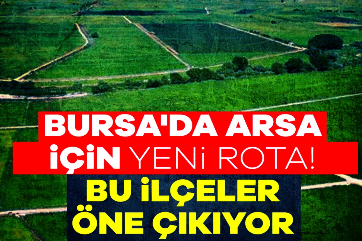 Bursa'da arsa için yeni rota! Bu ilçeler öne...