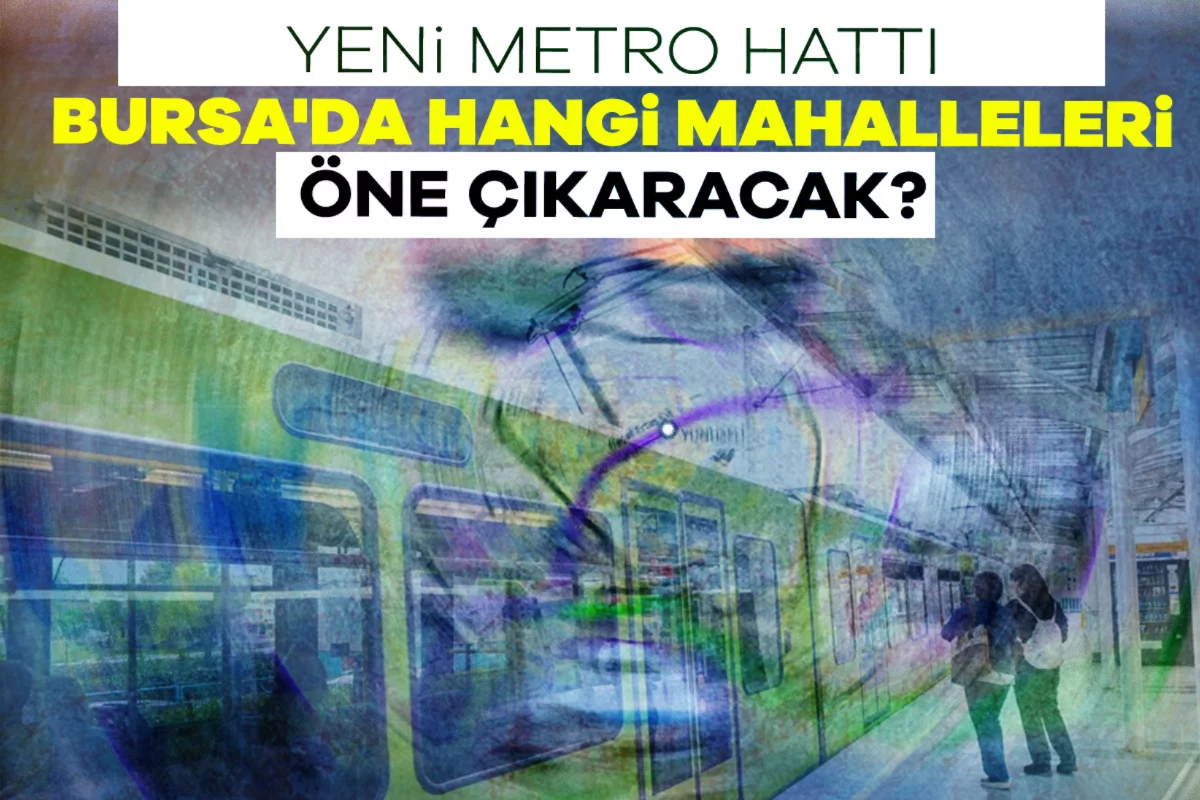 Yeni metro hattı Bursa'da hangi mahalleleri öne çıkaracak?