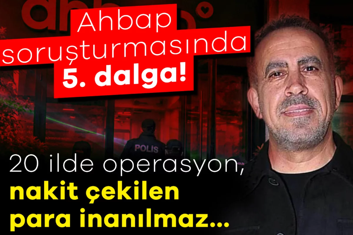 Ahbap soruşturmasında 5. dalga! 53 kişi için operasyon yapıldı, nakit çekilen para inanılmaz