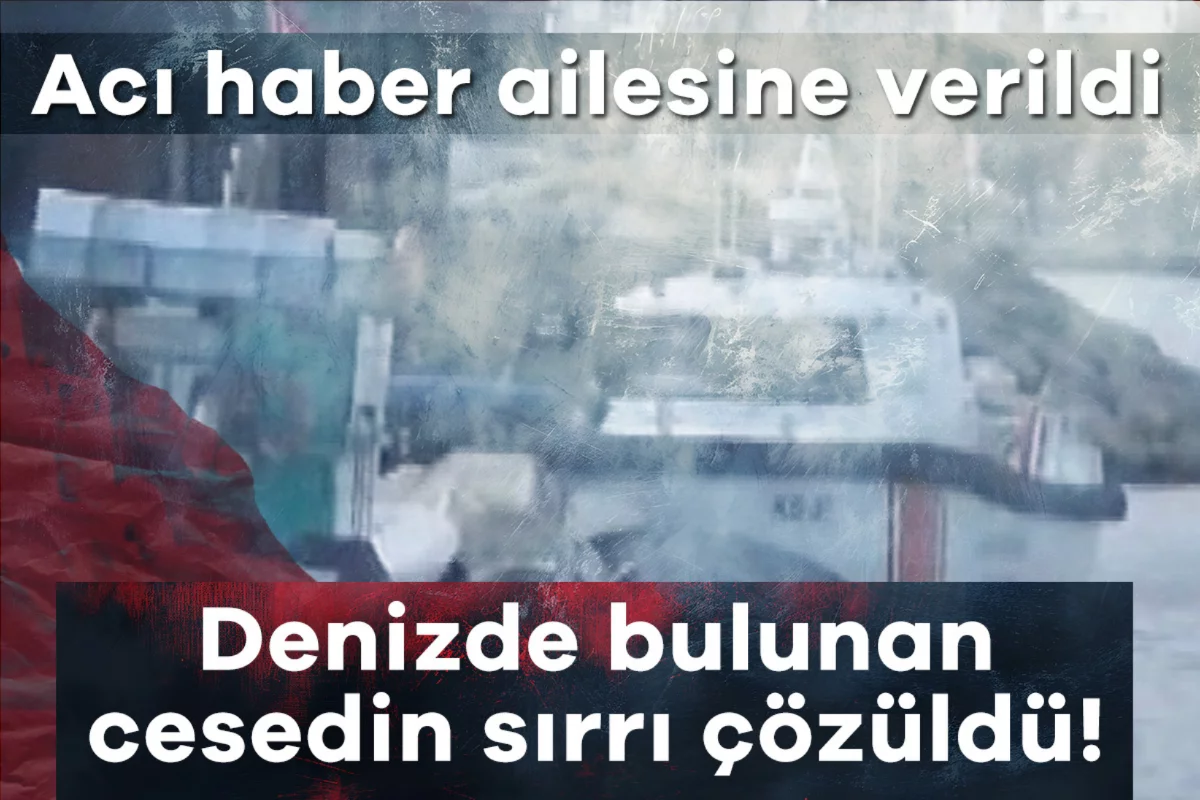 Denizde bulunan cesedin sırrı çözüldü! Acı haber ailesine verildi
