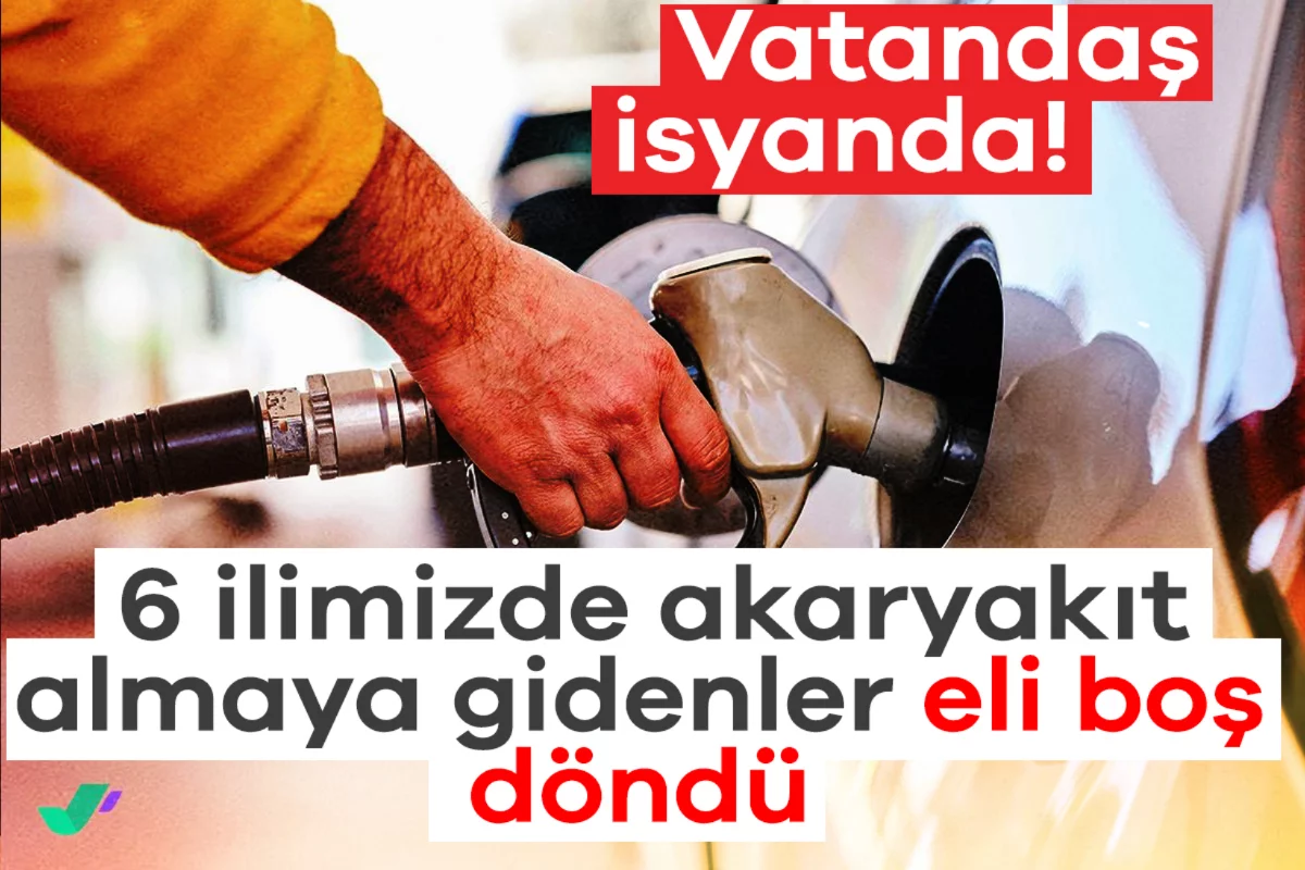 Vatandaş isyanda! 6 ilimizde akaryakıt almaya gidenler eli boş döndü