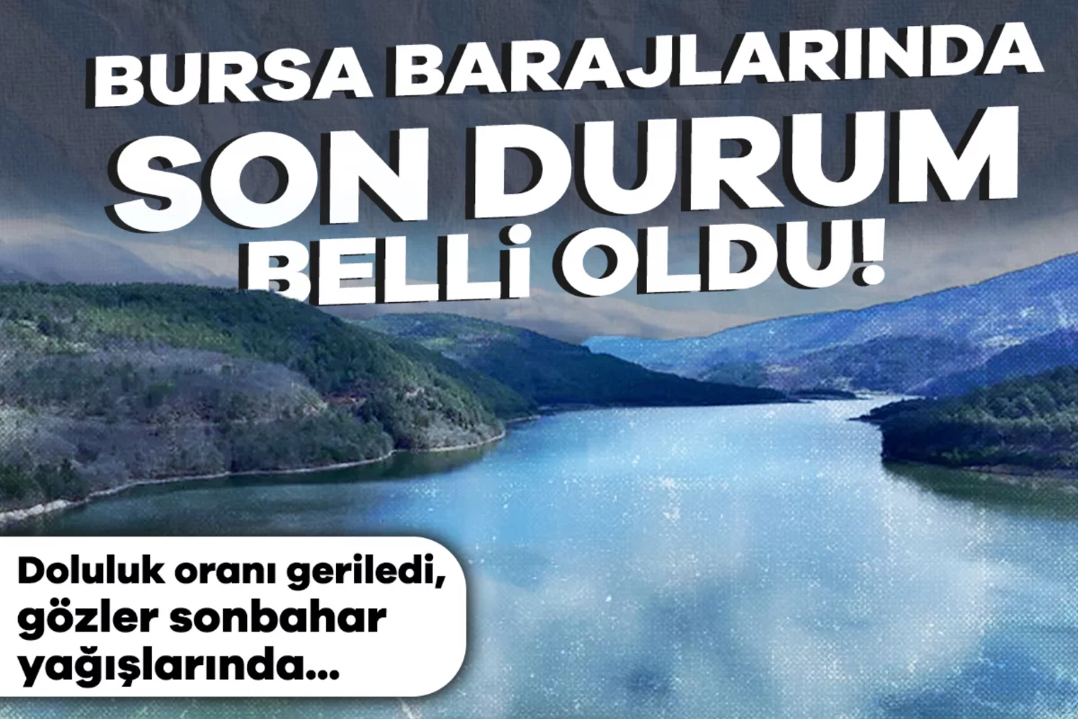 Bursa barajlarında son durum belli oldu! Doluluk oranı geriledi, gözler sonbahar yağışlarında
