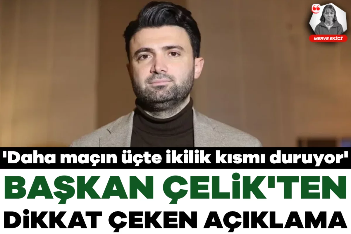 Başkan Çelik'ten dikkat çeken açıklama: 'Daha maçın üçte ikilik kısmı duruyor'