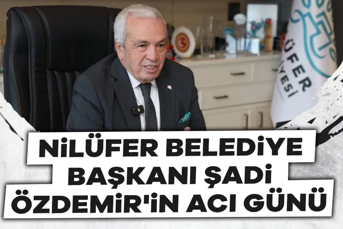 Nilüfer Belediye Başkanı Şadi Özdemir'in acı günü