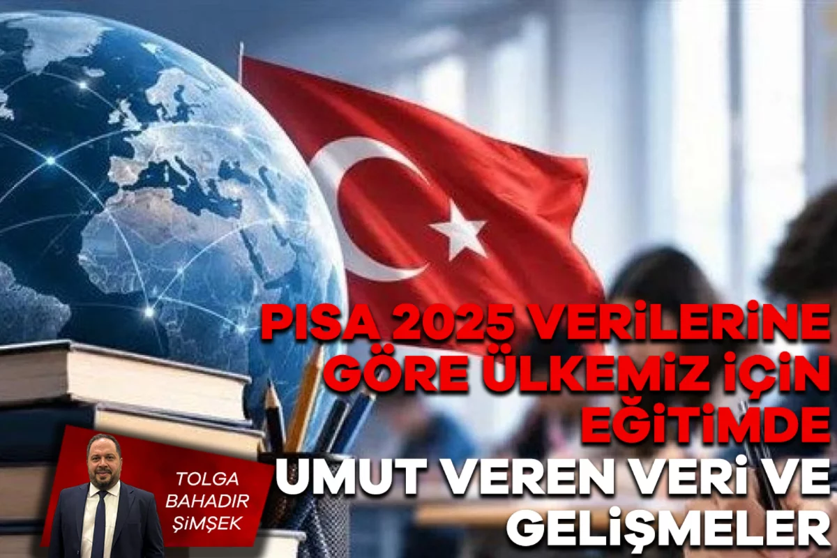 Tolga Bahadır Şimşek; PISA 2025 verilerine göre ülkemiz için eğitimde umut veren veri ve gelişmeler