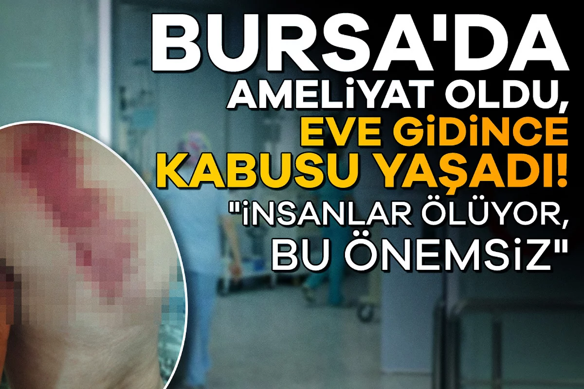 Bursa'da ameliyat oldu, eve gidince kabusu yaşadı! "İnsanlar ölüyor, bu önemsiz"
