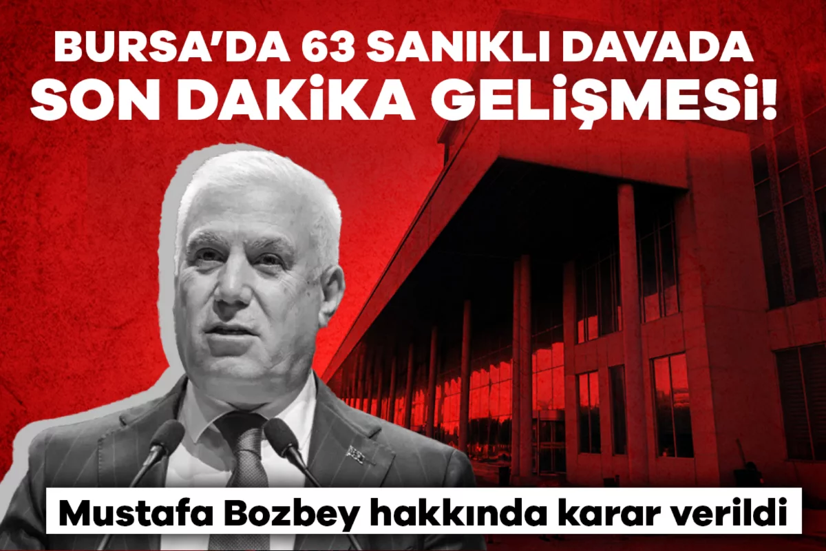 Bursa'da 63 sanıklı davada son dakika gelişmesi! Mustafa Bozbey hakkında karar verildi