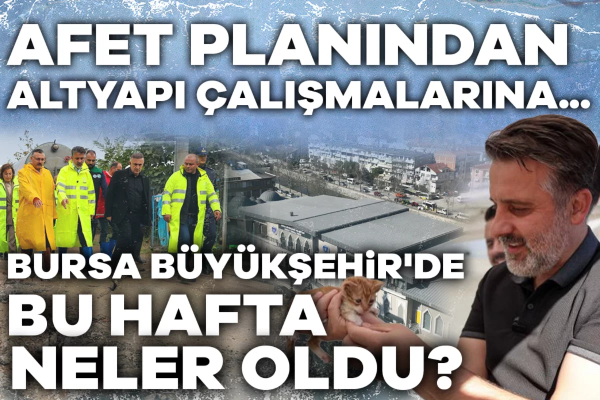 Afet planı, altyapı, yeni itfaiye istasyonu... Bursa Büyükşehir'de bu hafta neler oldu?