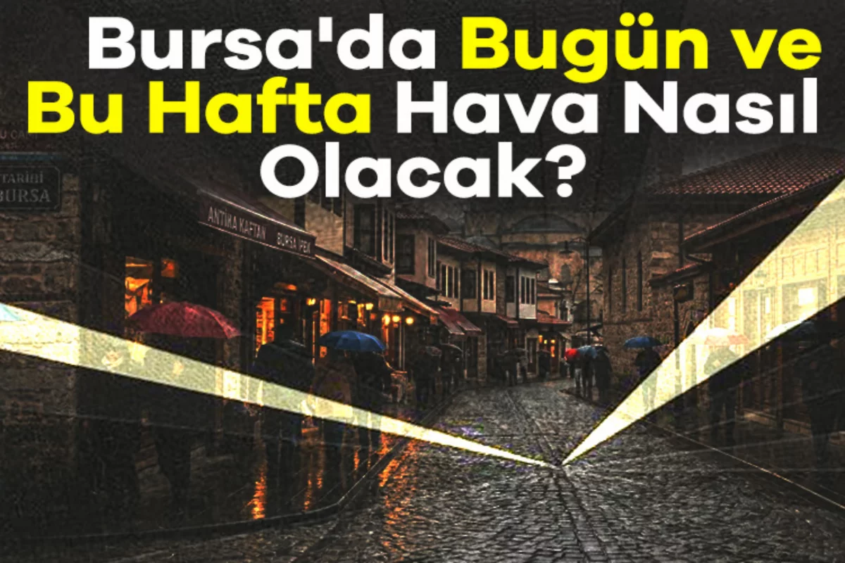 Bursa'da Bugün ve Bu Hafta Hava Nasıl Olacak? MGM'den Sağanak Yağış Uyarısı