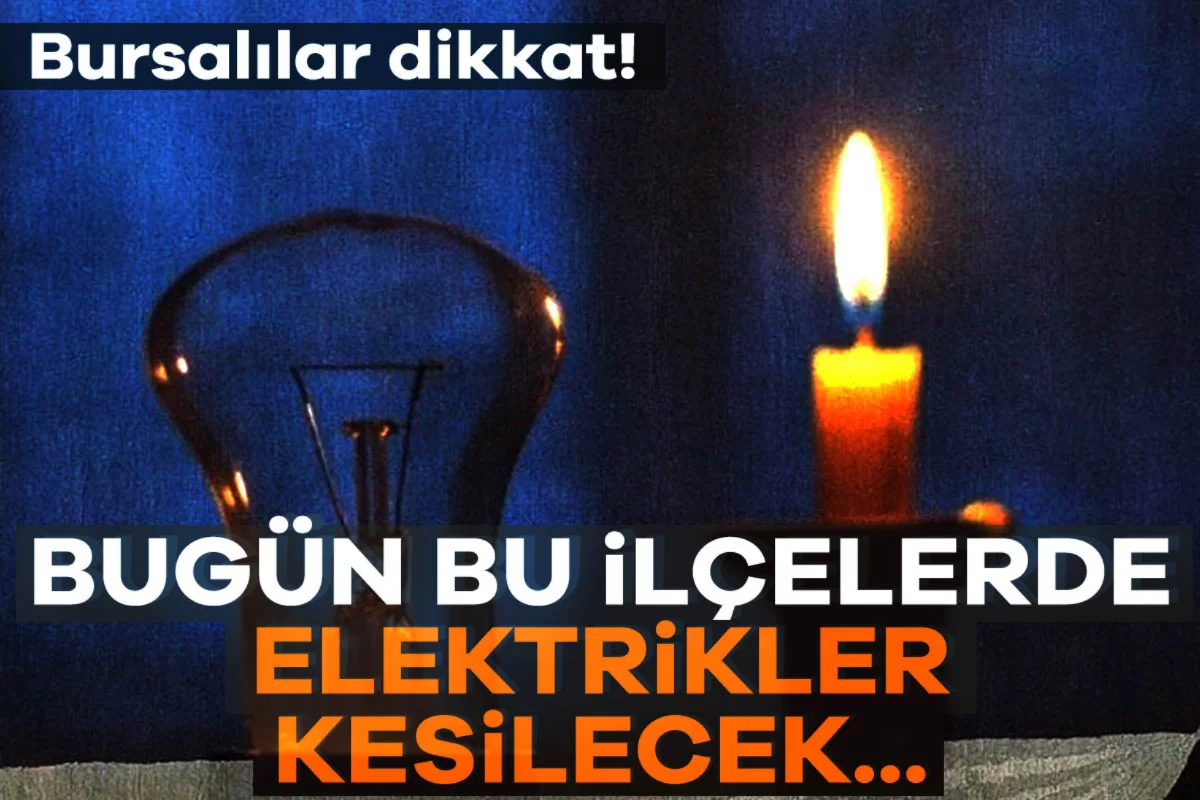 Bursalılar dikkat! Bugün bu ilçelerde elektrikler kesilecek...