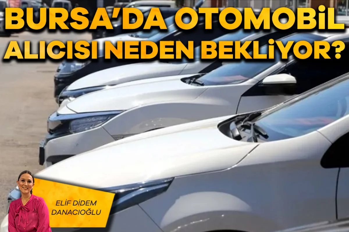 Elif Didem Danacıoğlu; Bursa'da otomobil alıcısı neden bekliyor?