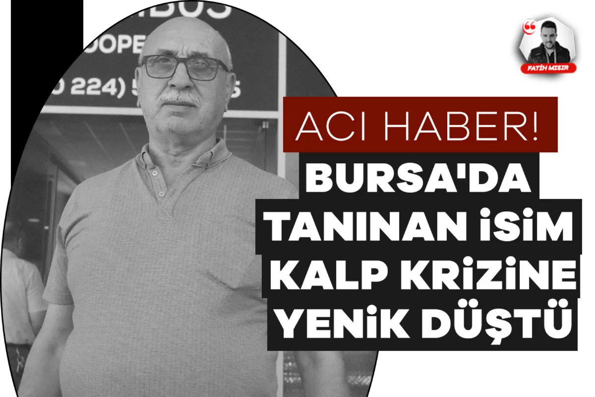 Acı haber! Bursa'da tanınan isim kalp krizine yenik düştü...