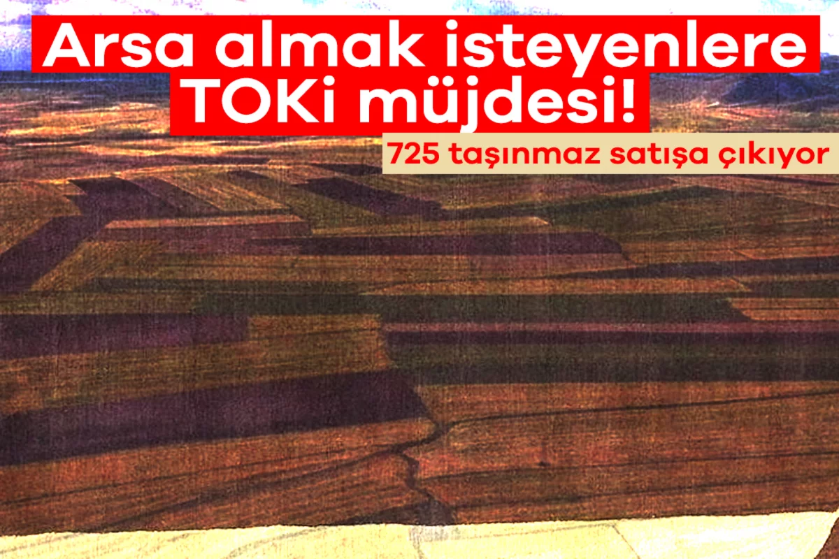 Arsa almak isteyenlere TOKİ müjdesi! 725 taşınmaz satışa çıkıyor