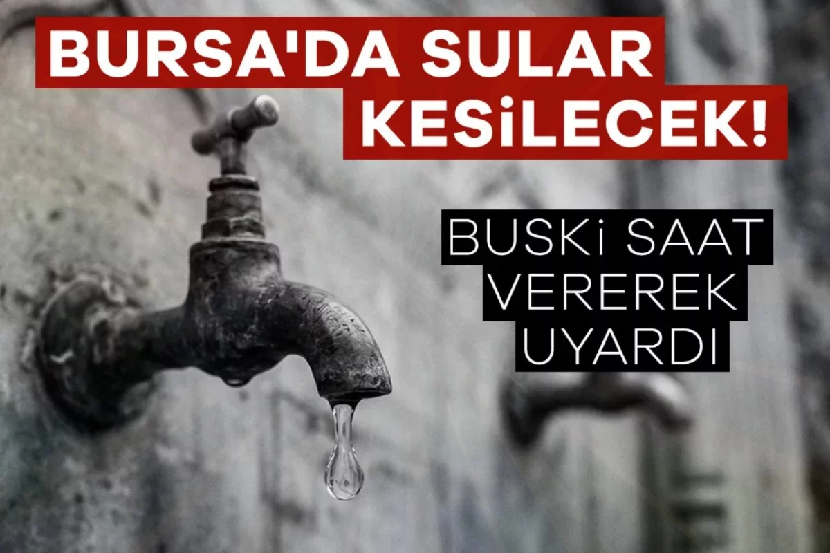 Bursa'da sular kesilecek! BUSKİ saat vererek uyardı