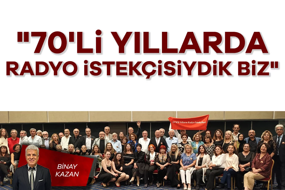 Binay Kazan; "70'li yıllarda radyo istekçisiydik biz"