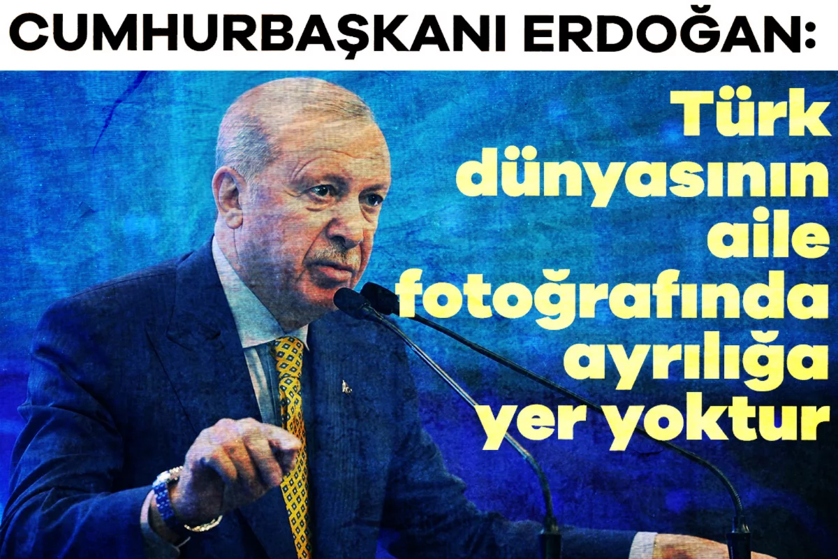 Cumhurbaşkanı Erdoğan: Türk dünyasının aile fotoğrafında ayrılığa yer yoktur